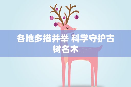 各地多措并举 科学守护古树名木