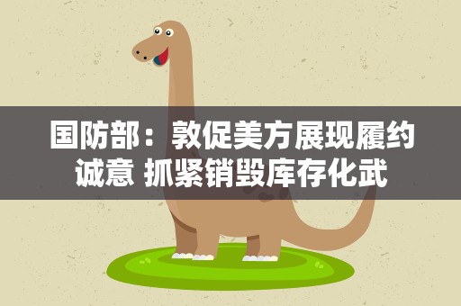 国防部：敦促美方展现履约诚意 抓紧销毁库存化武