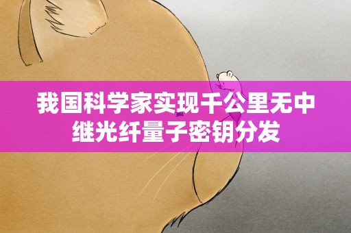 我国科学家实现千公里无中继光纤量子密钥分发