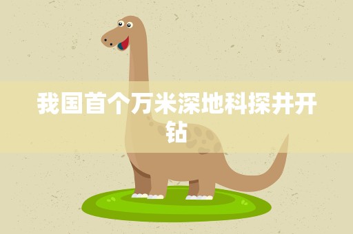 我国首个万米深地科探井开钻