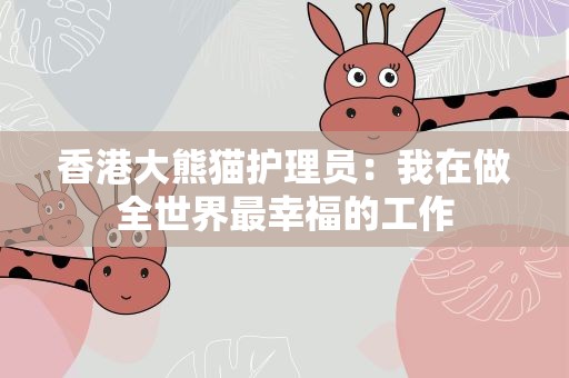 香港大熊猫护理员：我在做全世界最幸福的工作