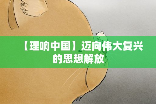 【理响中国】迈向伟大复兴的思想解放