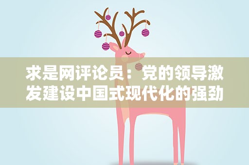 求是网评论员：党的领导激发建设中国式现代化的强劲动力