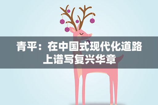 青平：在中国式现代化道路上谱写复兴华章