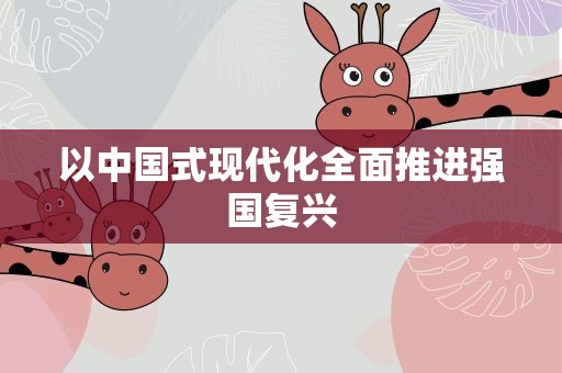 以中国式现代化全面推进强国复兴