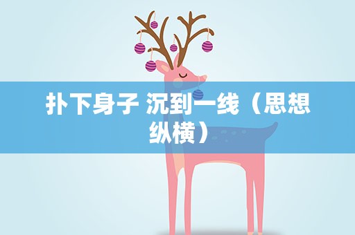 扑下身子 沉到一线（思想纵横）