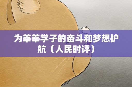 为莘莘学子的奋斗和梦想护航（人民时评）