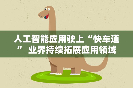 人工智能应用驶上“快车道” 业界持续拓展应用领域