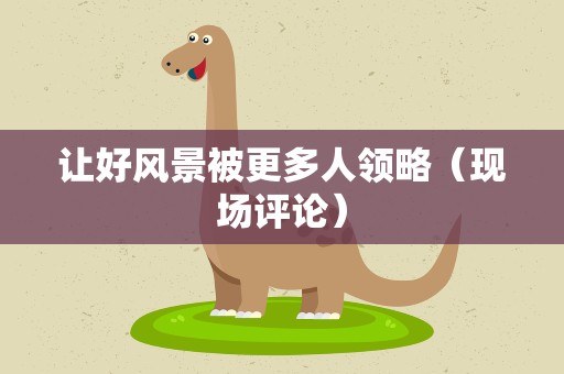 让好风景被更多人领略（现场评论）
