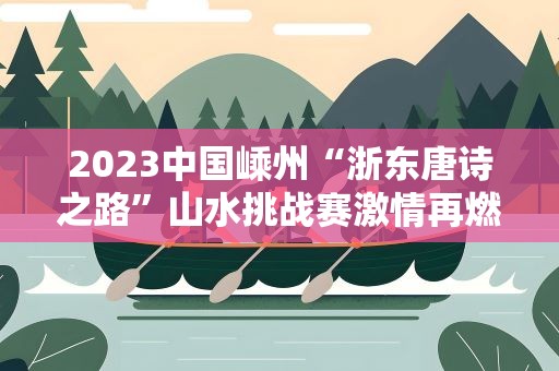 2023中国嵊州“浙东唐诗之路”山水挑战赛激情再燃