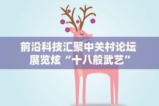 前沿科技汇聚中关村论坛 展览炫“十八般武艺”