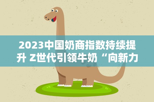 2023中国奶商指数持续提升 Z世代引领牛奶“向新力”