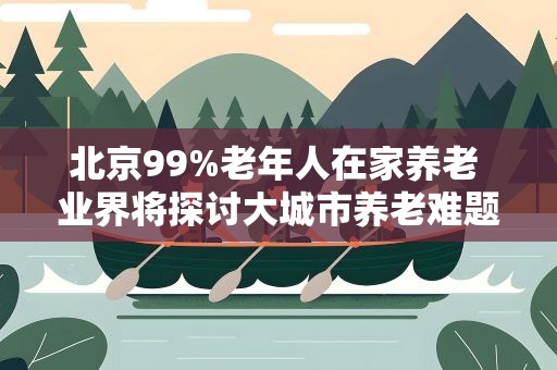 北京99%老年人在家养老 业界将探讨大城市养老难题