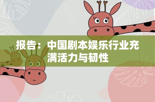 报告：中国剧本娱乐行业充满活力与韧性