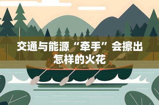交通与能源“牵手”会擦出怎样的火花