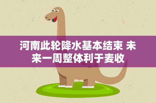 河南此轮降水基本结束 未来一周整体利于麦收