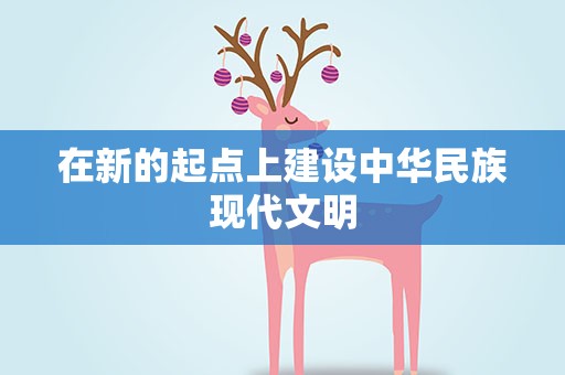 在新的起点上建设中华民族现代文明