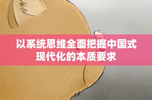 以系统思维全面把握中国式现代化的本质要求