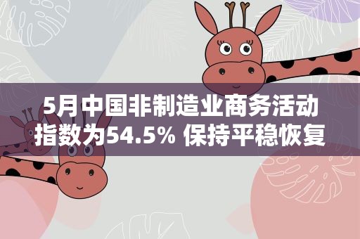 5月中国非制造业商务活动指数为54.5% 保持平稳恢复态势