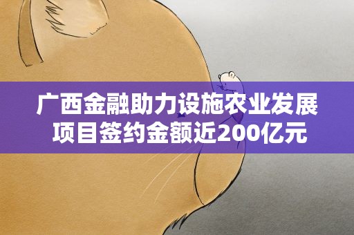 广西金融助力设施农业发展 项目签约金额近200亿元