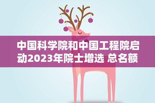 中国科学院和中国工程院启动2023年院士增选 总名额不超过169人