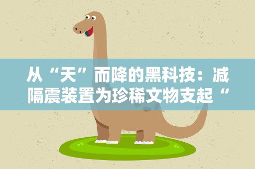 从“天”而降的黑科技：减隔震装置为珍稀文物支起“安全岛”