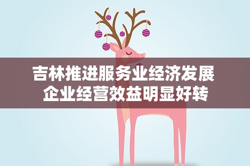 吉林推进服务业经济发展 企业经营效益明显好转