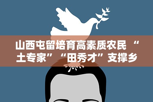 山西屯留培育高素质农民 “土专家”“田秀才”支撑乡村振兴
