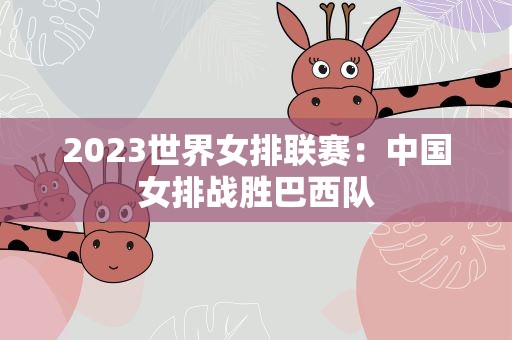 2023世界女排联赛：中国女排战胜巴西队