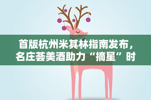 首版杭州米其林指南发布，名庄荟美酒助力“摘星”时刻