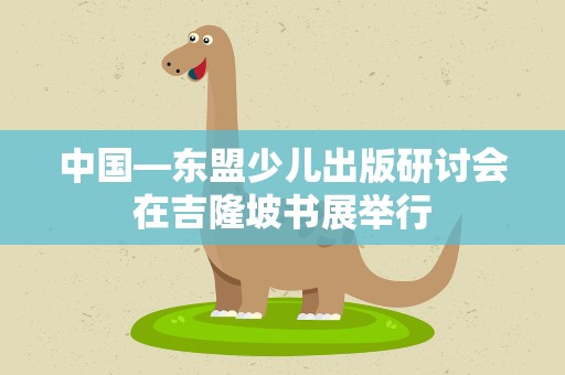 中国—东盟少儿出版研讨会在吉隆坡书展举行