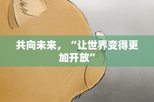 共向未来，“让世界变得更加开放”