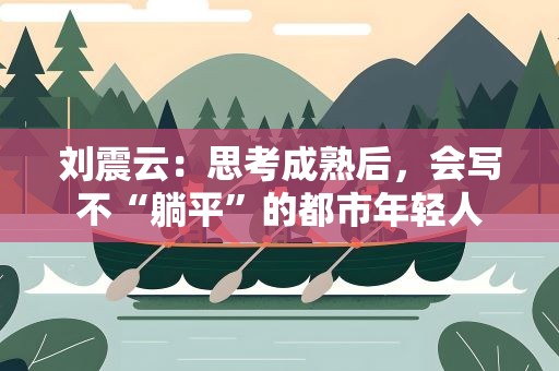 刘震云：思考成熟后，会写不“躺平”的都市年轻人