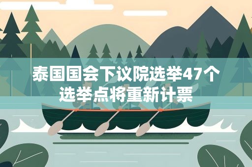 泰国国会下议院选举47个选举点将重新计票