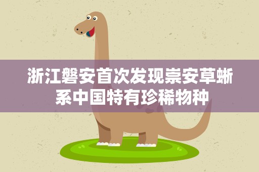 浙江磐安首次发现崇安草蜥 系中国特有珍稀物种