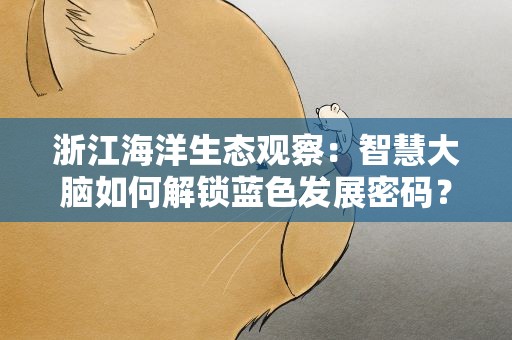浙江海洋生态观察：智慧大脑如何解锁蓝色发展密码？