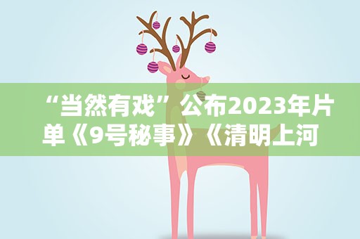 “当然有戏”公布2023年片单《9号秘事》《清明上河图密码》在列