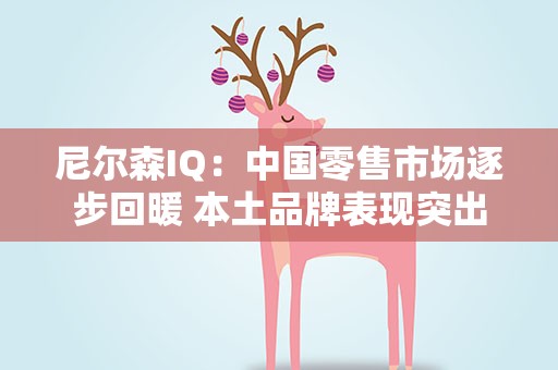 尼尔森IQ：中国零售市场逐步回暖 本土品牌表现突出