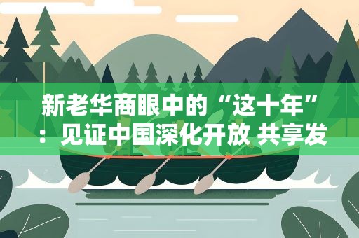新老华商眼中的“这十年”：见证中国深化开放 共享发展新机遇