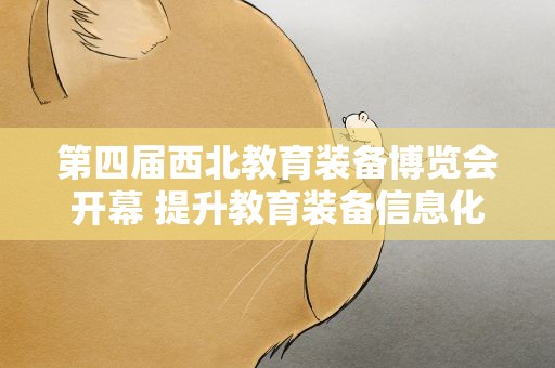第四届西北教育装备博览会开幕 提升教育装备信息化智能化