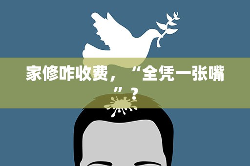 家修咋收费，“全凭一张嘴”？