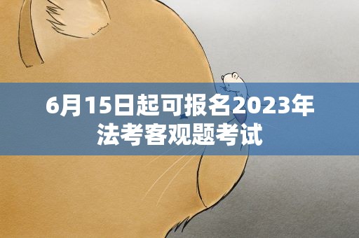 6月15日起可报名2023年法考客观题考试