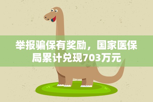 举报骗保有奖励，国家医保局累计兑现703万元
