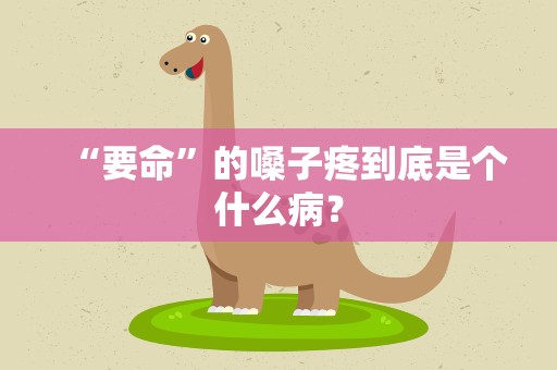 “要命”的嗓子疼到底是个什么病？
