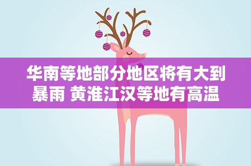 华南等地部分地区将有大到暴雨 黄淮江汉等地有高温天气