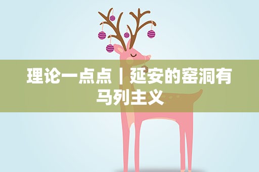 理论一点点｜延安的窑洞有马列主义