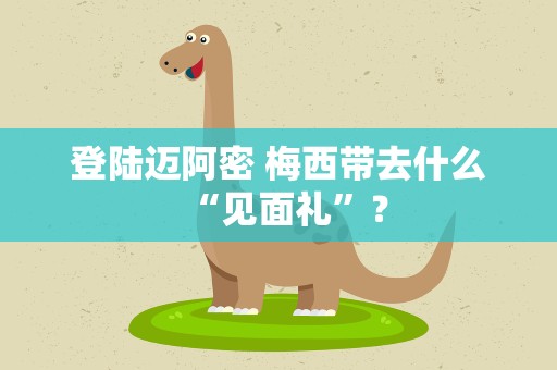 登陆迈阿密 梅西带去什么“见面礼”？