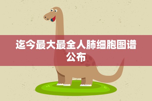 迄今最大最全人肺细胞图谱公布