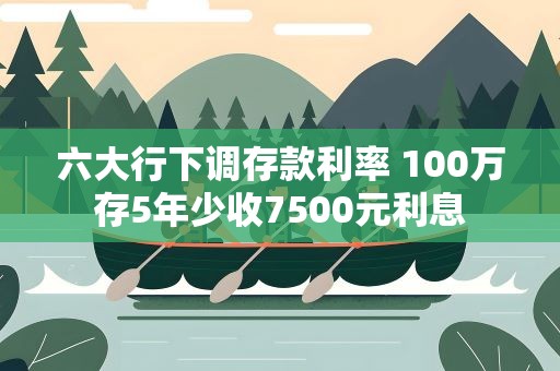 六大行下调存款利率 100万存5年少收7500元利息