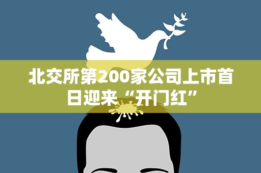 北交所第200家公司上市首日迎来“开门红”